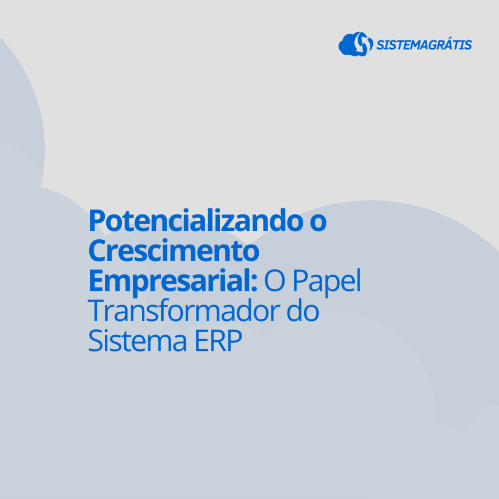 Potencializando o Crescimento Empresarial: O Papel Transformador do Sistema ERP 